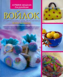 Войлок. 25 оригинальных идей, выполненных во всех техниках!
