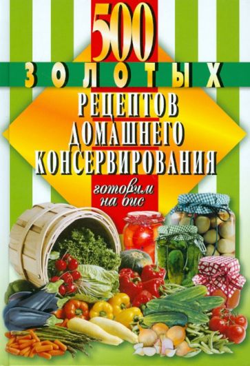 500 золотых рецептов домашнего консервирования обложка книги 500 золотых рецептов домашнего консервирования обложка книги