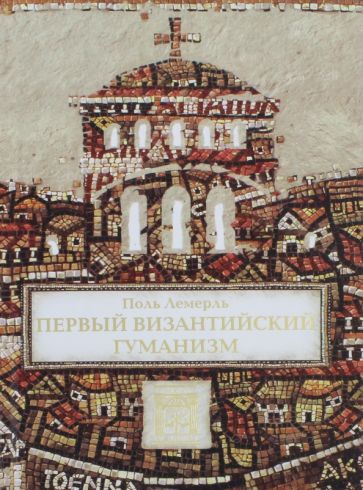 Поль Лемерль - Первый византийский гуманизм. Замечания и заметки об образовании и культуре в Византии от нач. X в. обложка книги Поль Лемерль - Первый византийский гуманизм. Замечания и заметки об образовании и культуре в Византии от нач. X в. обложка книги