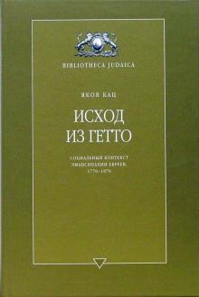 Яков Кац - Исход из гетто. Социальный контекст эмансипации евреев, 1770-1870 обложка книги Яков Кац - Исход из гетто. Социальный контекст эмансипации евреев, 1770-1870 обложка книги