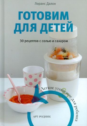 Лоранс Далон - Готовим для детей. 30 рецептов с солью и сахаром. Легкое угощение для ребенка обложка книги Лоранс Далон - Готовим для детей. 30 рецептов с солью и сахаром. Легкое угощение для ребенка обложка книги