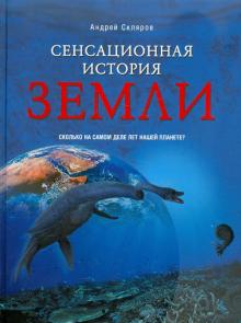 Андрей Скляров - Сенсационная история Земли. Сколько на самом деле лет нашей планете? обложка книги Андрей Скляров - Сенсационная история Земли. Сколько на самом деле лет нашей планете? обложка книги