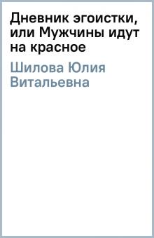 Юлия Шилова - Дневник эгоистки, или Мужчины идут на красное обложка книги Юлия Шилова - Дневник эгоистки, или Мужчины идут на красное обложка книги