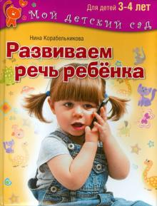 Нина Корабельникова - Развиваем речь ребенка. Пособие для занятий с детьми 3-4 лет обложка книги Нина Корабельникова - Развиваем речь ребенка. Пособие для занятий с детьми 3-4 лет обложка книги