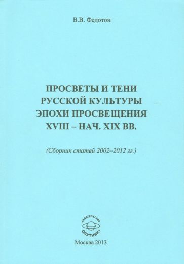 Виктор Федотов - Просветы и тени русской культуры эпохи Просвещения XVIII-начала XIX вв. Сборник статей 2002-2012 гг. обложка книги Виктор Федотов - Просветы и тени русской культуры эпохи Просвещения XVIII-начала XIX вв. Сборник статей 2002-2012 гг. обложка книги