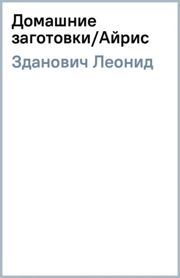 Леонид Зданович - Домашние заготовки/Айрис обложка книги Леонид Зданович - Домашние заготовки/Айрис обложка книги
