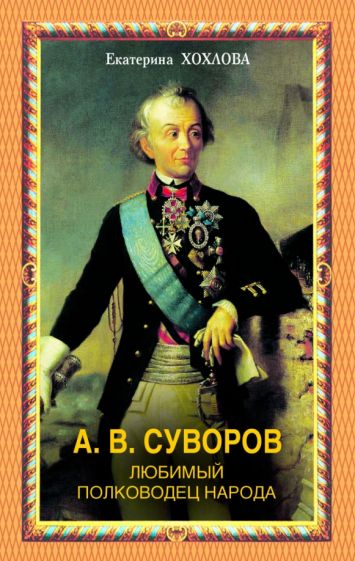 Екатерина Хохлова - А.В.Суворов. Любимый полководец народа обложка книги Екатерина Хохлова - А.В.Суворов. Любимый полководец народа обложка книги