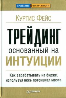 Фейс Куртис - Трейдинг, основанный на интуиции. Как зарабатывать на бирже, используя весь потенциал мозга обложка книги Фейс Куртис - Трейдинг, основанный на интуиции. Как зарабатывать на бирже, используя весь потенциал мозга обложка книги