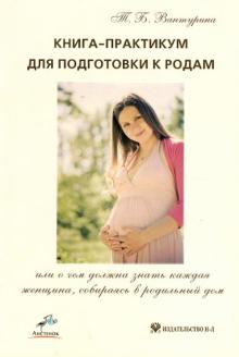 Татьяна Вантурина - Книга-практикум для подготовки к родам, или О чем должна знать каждая женщина, собираясь в род. дом обложка книги Татьяна Вантурина - Книга-практикум для подготовки к родам, или О чем должна знать каждая женщина, собираясь в род. дом обложка книги
