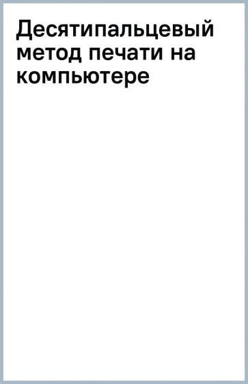 Десятипальцевый метод печати на компьютере обложка книги Десятипальцевый метод печати на компьютере обложка книги