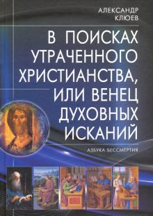 Александр Клюев - В поисках утраченного Христианства, или Венец духовных исканий обложка книги Александр Клюев - В поисках утраченного Христианства, или Венец духовных исканий обложка книги