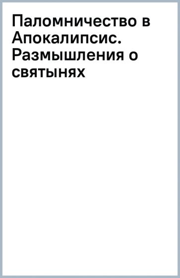 Паломничество в Апокалипсис. Размышления о святынях обложка книги Паломничество в Апокалипсис. Размышления о святынях обложка книги