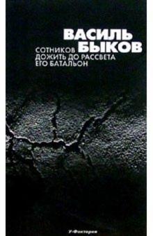 Василь Быков - Сотников. Дожить до рассвета. Его батальон: Повести. обложка книги Василь Быков - Сотников. Дожить до рассвета. Его батальон: Повести. обложка книги