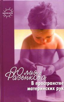 Баенская, Выродова - В пространстве материнских рук. Общение и игра взрослого с младенцем: Книга для родителей обложка книги Баенская, Выродова - В пространстве материнских рук. Общение и игра взрослого с младенцем: Книга для родителей обложка книги