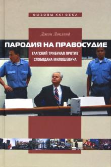 Джон Локленд - Пародия на правосудие. Гаагский трибунал против Слободана Милошевича обложка книги Джон Локленд - Пародия на правосудие. Гаагский трибунал против Слободана Милошевича обложка книги