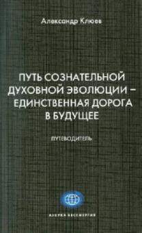 Александр Клюев - Путь Сознательной Духовной Эволюции - единственная дорога в Будущее обложка книги Александр Клюев - Путь Сознательной Духовной Эволюции - единственная дорога в Будущее обложка книги