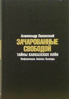 Александр Ляховский - Зачарованные свободой: Тайны кавказских войн: Информация. Анализ. Выводы обложка книги Александр Ляховский - Зачарованные свободой: Тайны кавказских войн: Информация. Анализ. Выводы обложка книги