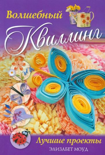 Элизабет Моуд - Волшебный квиллинг. Лучшие проекты обложка книги Элизабет Моуд - Волшебный квиллинг. Лучшие проекты обложка книги
