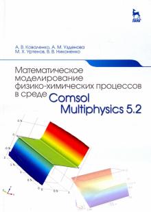 Коваленко, Узденова, Уртенов - Математическое моделирование физико-химических процессов в среде Comsol Multiphysics 5.2 обложка книги Коваленко, Узденова, Уртенов - Математическое моделирование физико-химических процессов в среде Comsol Multiphysics 5.2 обложка книги