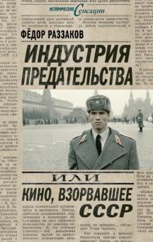 Федор Раззаков - Индустрия предательства, или Кино, взорвавшее СССР обложка книги Федор Раззаков - Индустрия предательства, или Кино, взорвавшее СССР обложка книги
