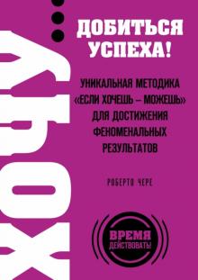 Роберто Чере - Хочу… добиться успеха! Уникальная методика "Если хочешь - можешь" для достижения феноменальных рез. обложка книги Роберто Чере - Хочу… добиться успеха! Уникальная методика "Если хочешь - можешь" для достижения феноменальных рез. обложка книги