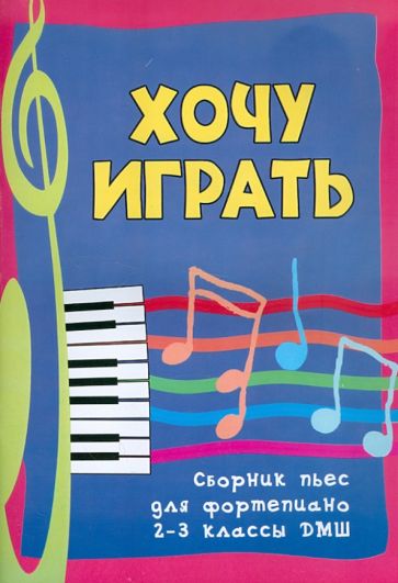 Хочу играть. Сборник пьес для фортепиано. 2-3 классы ДМШ обложка книги Хочу играть. Сборник пьес для фортепиано. 2-3 классы ДМШ обложка книги