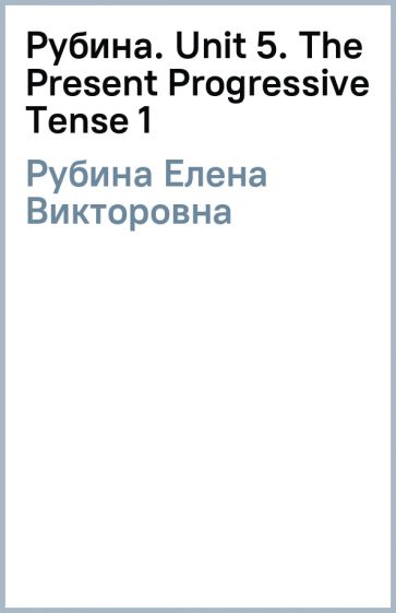 Елена Рубина - Рубина. Unit 5. The Present Progressive Tense (1) обложка книги Елена Рубина - Рубина. Unit 5. The Present Progressive Tense (1) обложка книги