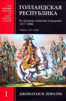 Джонатан Израэль - Голландская Республика. Ее подъем, величие и падение. 1477-1806. Том I обложка книги Джонатан Израэль - Голландская Республика. Ее подъем, величие и падение. 1477-1806. Том I обложка книги