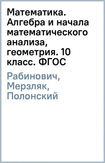 Рабинович, Мерзляк, Полонский, Якир - Математика. Алгебра и начала математического анализа, геометрия. 10 класс. ФГОС обложка книги Рабинович, Мерзляк, Полонский, Якир - Математика. Алгебра и начала математического анализа, геометрия. 10 класс. ФГОС обложка книги