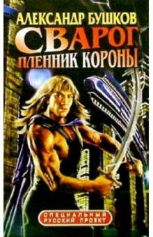 Александр Бушков - Сварог. Пленник Короны: Роман обложка книги Александр Бушков - Сварог. Пленник Короны: Роман обложка книги
