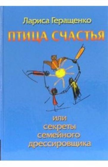 Лариса Геращенко - Птица счастья, или секреты семейного дрессировщика обложка книги Лариса Геращенко - Птица счастья, или секреты семейного дрессировщика обложка книги
