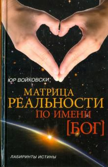 Юр Войковски - Матрица реальности по имени БОГ обложка книги Юр Войковски - Матрица реальности по имени БОГ обложка книги
