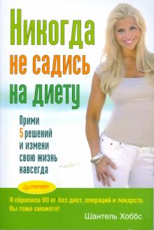 Ш. Хоббс - Никогда не садись на диету! Прими 5 решений и измени свою жизнь навсегда обложка книги Ш. Хоббс - Никогда не садись на диету! Прими 5 решений и измени свою жизнь навсегда обложка книги