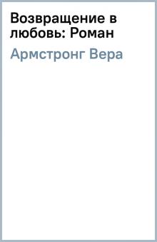 Вера Армстронг - Возвращение в любовь: Роман обложка книги Вера Армстронг - Возвращение в любовь: Роман обложка книги