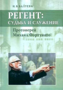 Наталья Балуева - Регент: судьба и служение. Протоиерей Михаил Фортунато обложка книги Наталья Балуева - Регент: судьба и служение. Протоиерей Михаил Фортунато обложка книги