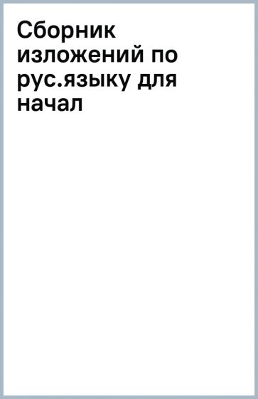 Сборник изложений по рус.языку для начал обложка книги Сборник изложений по рус.языку для начал обложка книги
