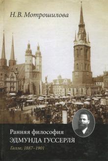 Нелли Мотрошилова - Ранняя философия Эдмунда Гуссерля (Галле, 1887-1901 годы) обложка книги Нелли Мотрошилова - Ранняя философия Эдмунда Гуссерля (Галле, 1887-1901 годы) обложка книги