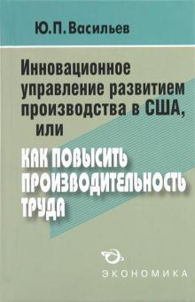 Юрий Васильев - Инновационное управление развитием производства в США, или как повысить производительность труда обложка книги Юрий Васильев - Инновационное управление развитием производства в США, или как повысить производительность труда обложка книги