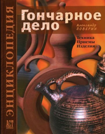 Александр Поверин - Гончарное дело: Техника. Приемы. Изделия: Энциклопедия обложка книги Александр Поверин - Гончарное дело: Техника. Приемы. Изделия: Энциклопедия обложка книги