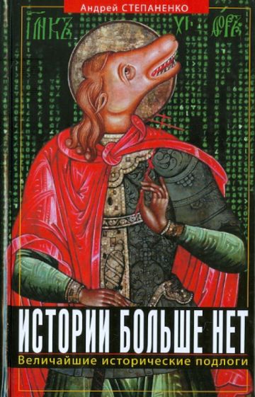 Андрей Степаненко - Истории больше нет. Величайшие исторические подлоги обложка книги Андрей Степаненко - Истории больше нет. Величайшие исторические подлоги обложка книги