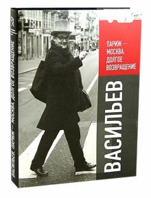 Александр Васильев - Васильев. Париж - Москва, долгое возвращение обложка книги Александр Васильев - Васильев. Париж - Москва, долгое возвращение обложка книги