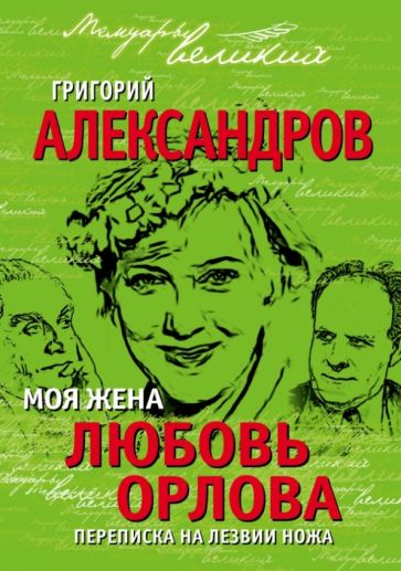 Григорий Александров - Моя жена Любовь Орлова. Переписка на лезвии ножа обложка книги Григорий Александров - Моя жена Любовь Орлова. Переписка на лезвии ножа обложка книги