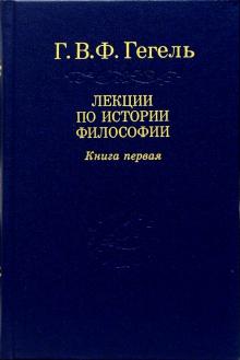 Гегель Георг Вильгельм Фридрих - Лекции по истории философии. В 3-х книгах. Книга первая обложка книги Гегель Георг Вильгельм Фридрих - Лекции по истории философии. В 3-х книгах. Книга первая обложка книги