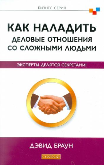 Дэвид Браун - Как наладить деловые отношения со сложными людьми: Эксперты делятся секретами! обложка книги Дэвид Браун - Как наладить деловые отношения со сложными людьми: Эксперты делятся секретами! обложка книги