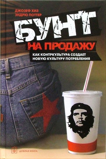 Хиз, Поттер - Бунт на продажу. Как контркультура создает новую культуру потребления обложка книги Хиз, Поттер - Бунт на продажу. Как контркультура создает новую культуру потребления обложка книги