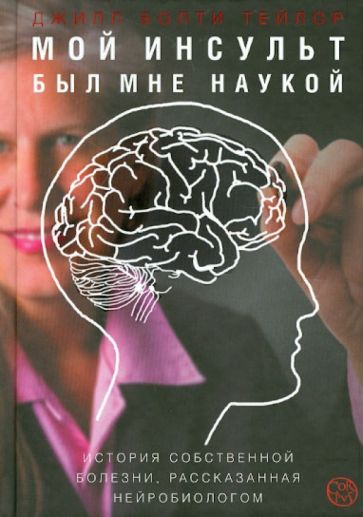 Джилл Тейлор - Мой инсульт был мне наукой. История собственной болезни, рассказанная нейробиологом обложка книги Джилл Тейлор - Мой инсульт был мне наукой. История собственной болезни, рассказанная нейробиологом обложка книги