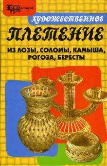 Александр Ханников - Художественное плетение из лозы, соломы, камыша, рогоза, бересты обложка книги Александр Ханников - Художественное плетение из лозы, соломы, камыша, рогоза, бересты обложка книги