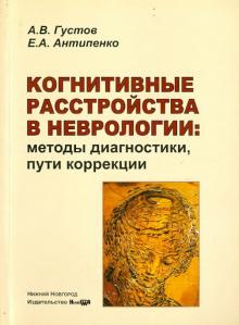 Густов, Антипенко - Когнитивные расстройства в неврологии. Методы диагностики, пути коррекции. Монография обложка книги Густов, Антипенко - Когнитивные расстройства в неврологии. Методы диагностики, пути коррекции. Монография обложка книги