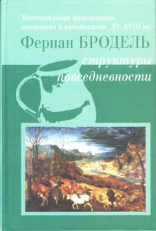 Фернан Бродель - Материальная цивилизация, экономика и капитализм, XV-XVIII вв. Том 1: Структуры повседневности обложка книги Фернан Бродель - Материальная цивилизация, экономика и капитализм, XV-XVIII вв. Том 1: Структуры повседневности обложка книги