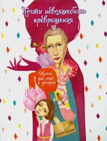Ирина Млодик - Почти неволшебные превращения. Книга для мам и дочерей обложка книги Ирина Млодик - Почти неволшебные превращения. Книга для мам и дочерей обложка книги